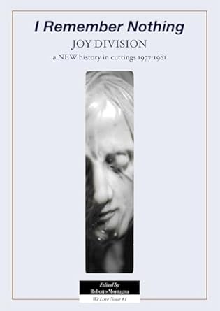 Uncover the Legacy of Joy Division: A Review of ‘I Remember Nothing. Joy Division. A NEW History in Cuttings 1977-1981 (We Love Noise)’