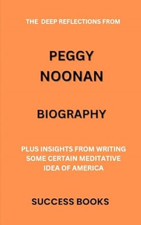 Discover Profound Insights: A Review of THE DEEP REFLECTION FROM PEGGY NOONAN BIOGRAPHY: PLUS INSIGHTS FROM WRITING SOME CERTAIN MEDITATIVE IDEA OF AMERICA