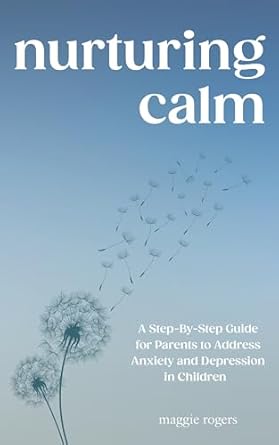 Discover Effective Strategies in ‘Nurturing Calm: A Step-By-Step Guide for Parents to Address Anxiety and Depression in Children’ – A Must-Read for Concerned Parents!