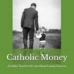 Transform Your Family’s Financial Future: A Review of ‘Catholic Money: A Father Teaches His Son About Family Finances’