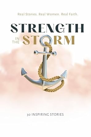 Transform Your Faith Journey with Inspiring Insights: Strength in the Storm: Real Stories. Real Women. Real Faith.