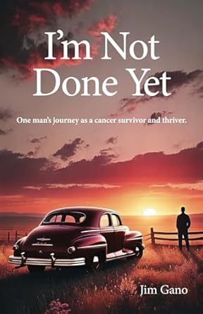 An Inspiring Tale of Resilience: I’m Not Done Yet: One Man’s Journey as a Cancer Survivor and Thriver