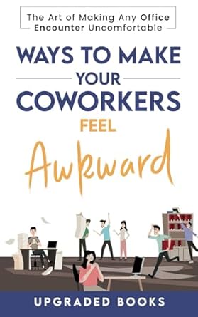 Unleash the Laughter with This Hilarious Guide: Ways To Make Your Coworkers Feel Awkward: The Art of Making Any Office Encounter Uncomfortable (Gag Gifts For Coworkers)