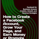 Unlock Your Business Potential: A Comprehensive Review of ‘How to Create a Facebook Account, Grow Your Page, and Earn Money or Promote Your Business: Facebook for Business: Account Creation, Growth, and Revenue Strategies’