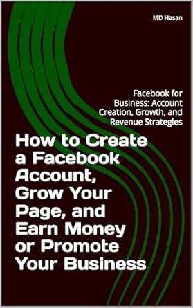 Unlock Your Business Potential: A Comprehensive Review of ‘How to Create a Facebook Account, Grow Your Page, and Earn Money or Promote Your Business: Facebook for Business: Account Creation, Growth, and Revenue Strategies’