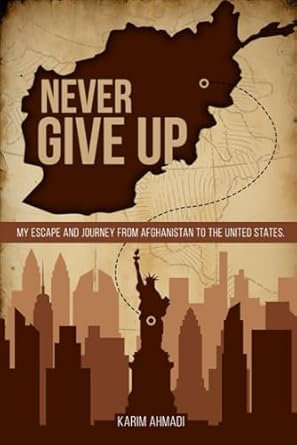 An Inspiring Tale of Resilience: Never Give Up: My Escape and Journey from Afghanistan to the United States
