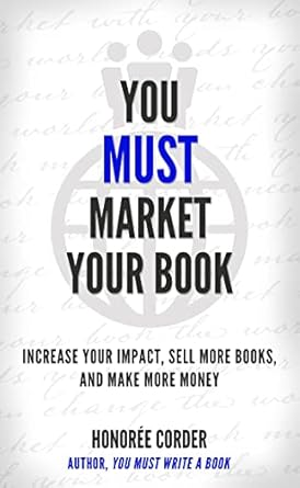 Discover Why ‘You Must Market Your Book: Increase Your Impact, Sell More Books, and Make More Money’ is Essential for Every Author’s Success!