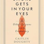 Discover the Profound Insights of Life and Death: A Review of ‘Smoke Gets in Your Eyes: And Other Lessons from the Crematory’