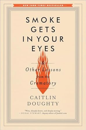 Discover the Profound Insights of Life and Death: A Review of ‘Smoke Gets in Your Eyes: And Other Lessons from the Crematory’