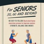 Transform Your Health with These Simple Routines: Fitness For Seniors 50, 60 and Beyond – 80 Easy-to-Follow Illustrated Home Exercises to Improve Strength, Balance and Energy Transform Your Health with These Simple Routines: Fitness For Seniors 50, 60 and Beyond – 80 Easy-to-Follow Illustrated Home Exercises to Improve Strength, Balance and Energy