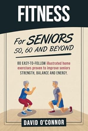 Transform Your Health with These Simple Routines: Fitness For Seniors 50, 60 and Beyond – 80 Easy-to-Follow Illustrated Home Exercises to Improve Strength, Balance and Energy