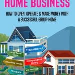 Unlocking Success: A Comprehensive Review of ‘YOUR GROUP HOME BUSINESS: How to Open, Operate & Make Money With A Successful Group Home’
