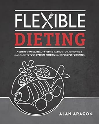 Uncover the Secrets: A Comprehensive Review of ‘Flexible Dieting: A Science-Based, Reality-Tested Method for Achieving and Maintaining Your Optimal Physique, Performance & Health’