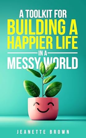Transform Your Happiness: A Comprehensive Review of ‘A Toolkit for Building a Happier Life in a Messy World’