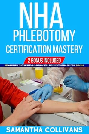 Unlock Your Phlebotomy Potential: A Comprehensive Review of NHA Phlebotomy Certification Mastery: 840 Q&A (7 Full Test) with Detailed Explanations and Expert Tips for First-Time Success!