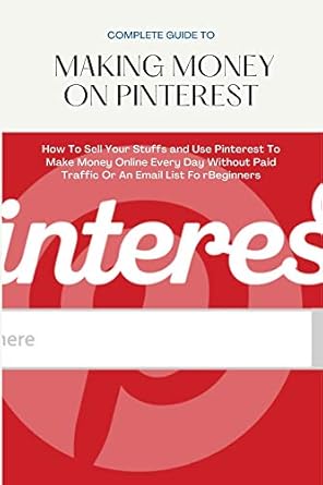 Unlock Your Earnings Potential: A Comprehensive Review of the COMPLETE GUIDE TO MAKING MONEY ON PINTEREST: How To Sell Your Stuffs and Use Pinterest To Make Money Online Every Day Without Paid Traffic Or An Email List For Beginners