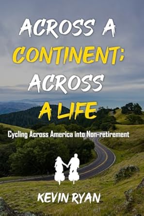 An Inspiring Journey of Freedom and Adventure: Across a Continent; Across a Life: Cycling Across America and into Non-retirement