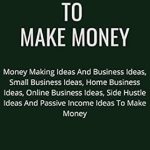 Uncover the Secrets to Financial Freedom: A Comprehensive Review of ‘865 Ways To Make Money: Money Making Ideas And Business Ideas, Small Business Ideas, Home Business Ideas, Online Business Ideas, Side Hustle Ideas And Passive Income Ideas To Make Money’
