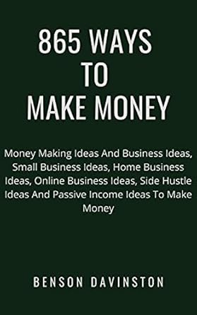 Uncover the Secrets to Financial Freedom: A Comprehensive Review of ‘865 Ways To Make Money: Money Making Ideas And Business Ideas, Small Business Ideas, Home Business Ideas, Online Business Ideas, Side Hustle Ideas And Passive Income Ideas To Make Money’