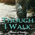 An Unforgettable Journey of Resilience: A Review of Though I Walk: A Memoir of Trauma, Healing, and Truth