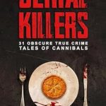 Unveiling the Dark Side: A Gripping Review of ‘Serial Killers: 31 Obscure True Crime Tales Of Cannibals’