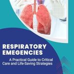 Essential Insights: RESPIRATORY EMERGENCIES: A Practical Guide to Critical Care and Life-Saving Strategies