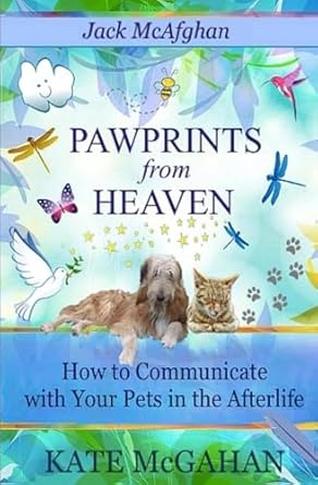 Heartfelt Insights: Jack McAfghan: Pawprints from Heaven: How to Communicate with Your Pets in the Afterlife (Jack McAfghan Pet Loss Series) – A Must-Read for Pet Lovers!