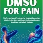 Discover the Healing Power: DMSO For Pain – The Proven Natural Treatment for Chronic Inflammation, Arthritis Relief, Joint and Muscle Healing, Autoimmune Conditions, and Holistic Wellness with Dimethyl Sulfoxide Benefits