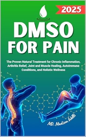 Discover the Healing Power: DMSO For Pain – The Proven Natural Treatment for Chronic Inflammation, Arthritis Relief, Joint and Muscle Healing, Autoimmune Conditions, and Holistic Wellness with Dimethyl Sulfoxide Benefits