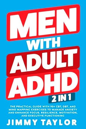 Unlock Your Potential: A Comprehensive Review of ‘Men With Adult ADHD: 2 in 1: The Practical Guide with 90+ CBT, DBT, and Mind Mapping Exercises to Manage Anxiety and Enhance Focus, Resilience, Motivation, … Functioning (ADHD Workbooks Book 3)’