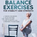 Transform Your Stability and Strength: A Comprehensive Review of ’28 Days of Balance Exercises for Stability and Strength: 10 Minutes Daily Exercise Routines to Boost Stability and Increase Core Strength for Seniors. Illustrations, Videos and Progress Tracker.’ Transform Your Stability and Strength: A Comprehensive Review of ’28 Days of Balance Exercises for Stability and Strength: 10 Minutes Daily Exercise Routines to Boost Stability and Increase Core Strength for Seniors. Illustrations, Videos and Progress Tracker.’