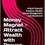 Unlock the Secrets to Financial Success: A Must-Read Review of ‘Money Magnet – Attract Wealth with Proven Strategy: Unlock Financial Freedom, Mindful Money Management, and Abundance’