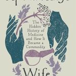 Discover the Untold Secrets of Healthcare in Our Review of The Apothecary’s Wife: The Hidden History of Medicine and How It Became a Commodity Discover the Untold Secrets of Healthcare in Our Review of The Apothecary’s Wife: The Hidden History of Medicine and How It Became a Commodity