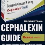Must-Read Review: Cephalexin Guide: The Complete Treatment for UTIs, Ear Infections, Sinusitis, and Other Bacterial Conditions with Practical Guidance on Dosage, Usage, and Potential Side Effects