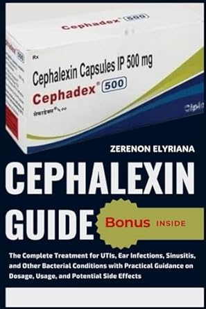Must-Read Review: Cephalexin Guide: The Complete Treatment for UTIs, Ear Infections, Sinusitis, and Other Bacterial Conditions with Practical Guidance on Dosage, Usage, and Potential Side Effects