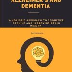 Discover Life-Changing Insights: Counteracting Alzheimer’s and Dementia: A Holistic Approach to Cognitive Decline and Improving Brain Health