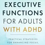 Unlock Your Potential: A Comprehensive Review of ‘Executive Functions for Adults with ADHD: Practical Strategies for Enhancing Focus, Organization, and Self-Management’ Unlock Your Potential: A Comprehensive Review of ‘Executive Functions for Adults with ADHD: Practical Strategies for Enhancing Focus, Organization, and Self-Management’