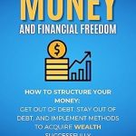Unlock Your Path to Wealth: A Comprehensive Review of ‘Money and Financial Freedom: How to Structure Your Money, Get Out of Debt, Stay Out of Debt, and Implement Methods to Acquire Wealth Successfully’