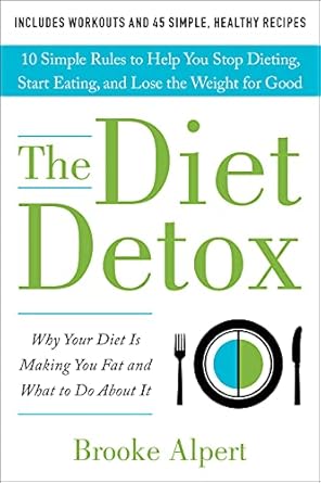 Transform Your Relationship with Food: A Comprehensive Review of The Diet Detox: Why Your Diet Is Making You Fat and What to Do About It: 10 Simple Rules to Help You Stop Dieting, Start Eating, and Lose the Weight for Good