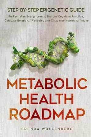 Unlock Your Potential with this Must-Read: Metabolic Health Roadmap: Step-by-Step Epigenetic Guide to Revitalize Energy Levels, Sharpen Cognitive Function, Cultivate Emotional Wellbeing and Customize Nutritional Intake