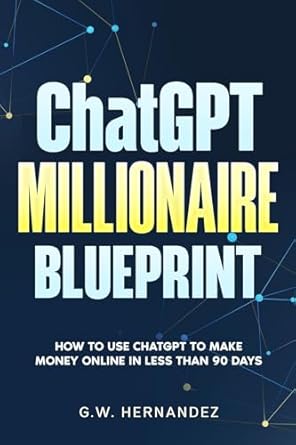 Unlock Your Financial Future: A Comprehensive Review of ‘ChatGPT Millionaire Blueprint: How to Use ChatGPT to Make Money Online in Less Than 90 Days (ChatGPT Simplified Book 4)’