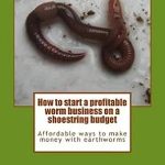 Unlock Your Entrepreneurial Potential: A Comprehensive Review of ‘How to Start a Profitable Worm Business on a Shoestring Budget: Affordable Ways to Make Money with Earthworms’ from Amazon