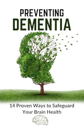 Unveiling the Secrets of Brain Health: A Comprehensive Review of ‘Preventing Dementia: 14 Proven Ways to Safeguard Your Brain Health (Incl. Expert Tips & Practical Lifestyle Changes)’ – Protect Your Brain, Preserve Your Quality of Life and Live a Healthier Life!