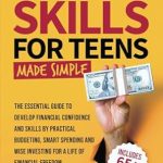 Unlock Financial Freedom: A Comprehensive Review of ‘Money Skills For Teens Made Simple: The Essential Guide to Develop Financial Confidence and Skills by Practical Budgeting, Smart Spending and Wise Investing’