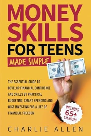 Unlock Financial Freedom: A Comprehensive Review of ‘Money Skills For Teens Made Simple: The Essential Guide to Develop Financial Confidence and Skills by Practical Budgeting, Smart Spending and Wise Investing’