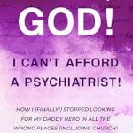 Discover the Transformative Journey in ‘Help, God! I Can’t Afford a Psychiatrist! : How I (Finally!) Stopped Looking for My Daddy Hero in All the Wrong Places (Including Church)’ – A Must-Read for Emotional Healing