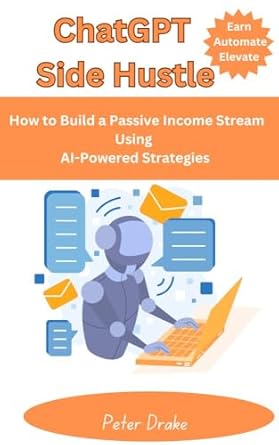 Unlock Your Financial Freedom: A Comprehensive Review of ‘ChatGPT Side Hustle: Earn, Automate, and Elevate’ – How to Build a Passive Income Stream Using AI-Powered Strategies from Amazon