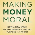 Discover the Future of Ethical Business: A Review of Making Money Moral: How a New Wave of Visionaries Is Linking Purpose and Profit