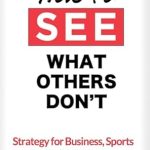Unlock Your Potential with This Insightful Review: How to See What Others Don’t – Strategies for Business, Sports, and the Life You Want