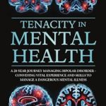 Transformative Insights: A Must-Read for Everyone Affected by Mental Illness – Tenacity in Mental Health: A 20-Year Journey Managing Bipolar Disorder